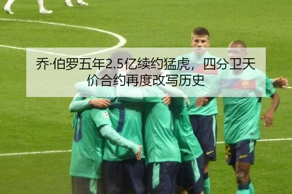 乔·伯罗五年2.5亿续约猛虎，四分卫天价合约再度改写历史